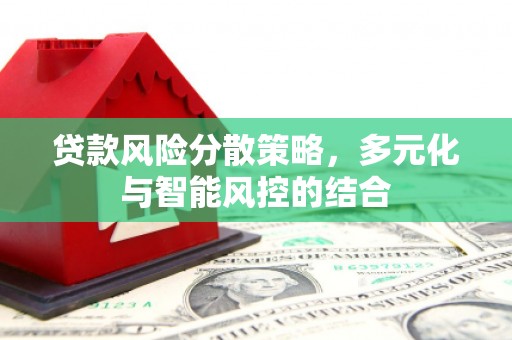 界首贷款风险分散策略，多元化与智能风控的结合