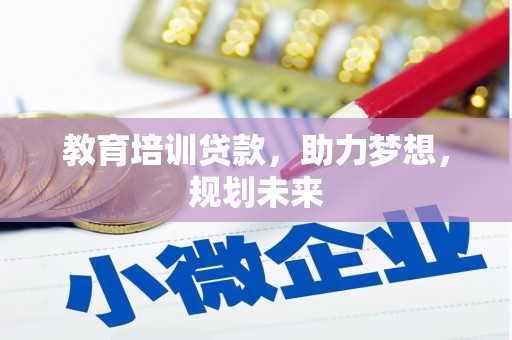 界首教育培训贷款，助力梦想，规划未来
