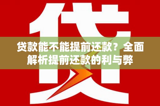 界首贷款能不能提前还款？全面解析提前还款的利与弊