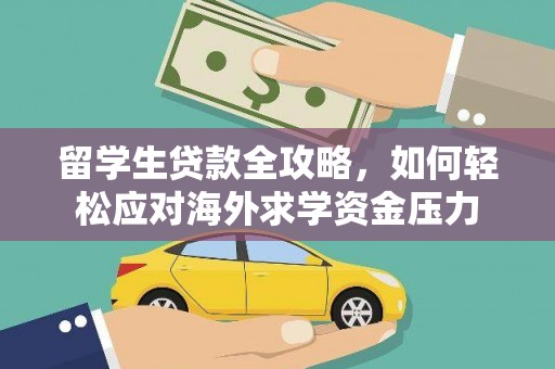 界首留学生贷款全攻略，如何轻松应对海外求学资金压力