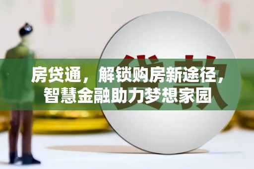 界首房贷通，解锁购房新途径，智慧金融助力梦想家园