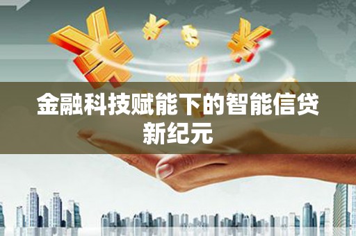界首金融科技赋能下的智能信贷新纪元