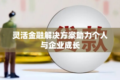 界首灵活金融解决方案助力个人与企业成长