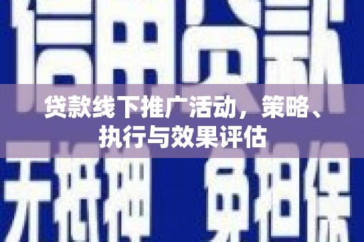 界首贷款线下推广活动，策略、执行与效果评估