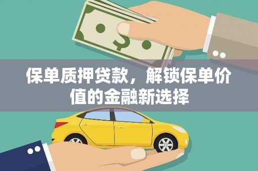 界首保单质押贷款，解锁保单价值的金融新选择