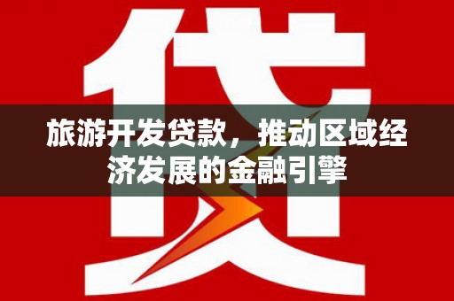 界首旅游开发贷款，推动区域经济发展的金融引擎