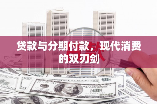 界首贷款与分期付款，现代消费的双刃剑