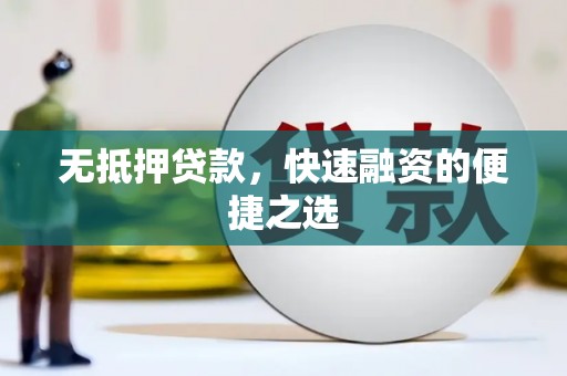界首无抵押贷款，快速融资的便捷之选