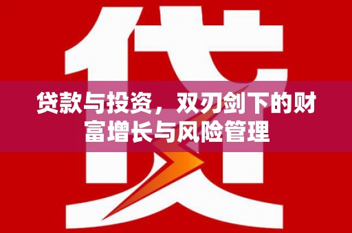 界首贷款与投资，双刃剑下的财富增长与风险管理