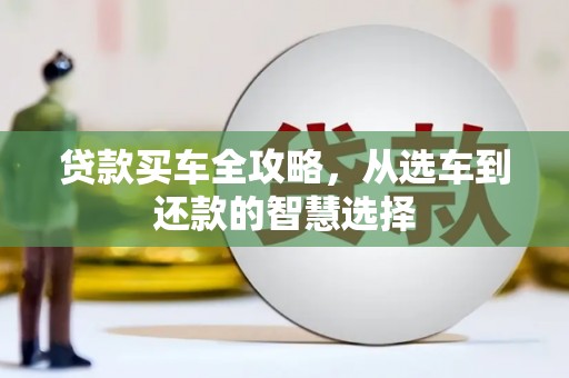 界首贷款买车全攻略，从选车到还款的智慧选择