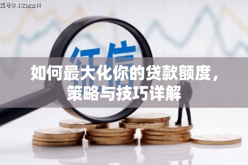 界首如何最大化你的贷款额度，策略与技巧详解