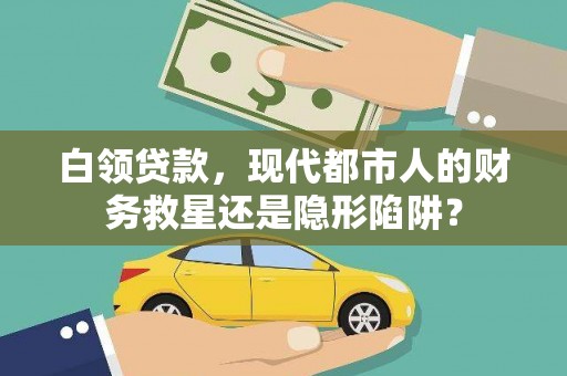 界首白领贷款，现代都市人的财务救星还是隐形陷阱？