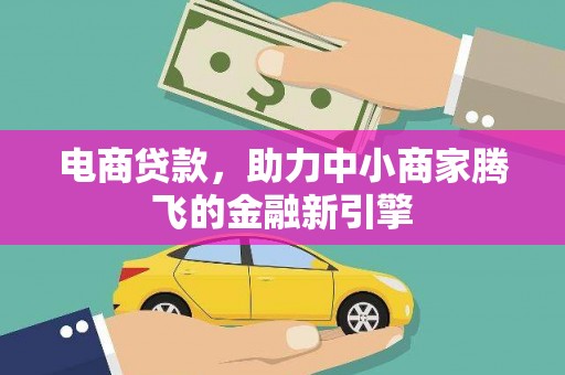 界首电商贷款，助力中小商家腾飞的金融新引擎