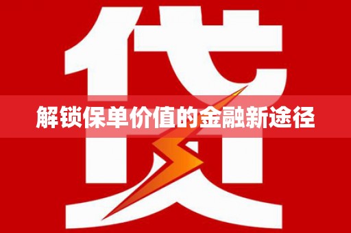 界首解锁保单价值的金融新途径