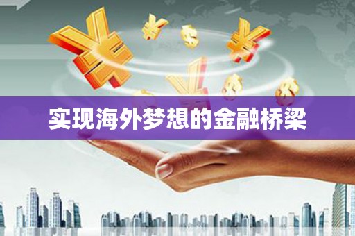 界首实现海外梦想的金融桥梁