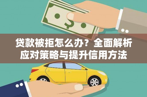 界首贷款被拒怎么办？全面解析应对策略与提升信用方法