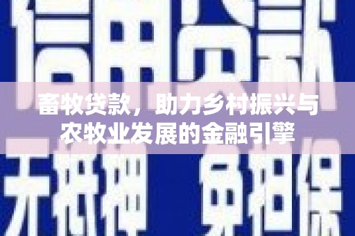 界首畜牧贷款，助力乡村振兴与农牧业发展的金融引擎
