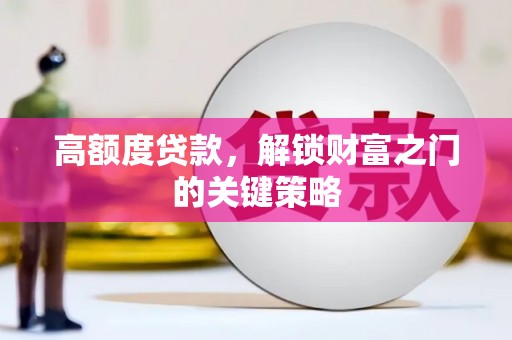 界首高额度贷款，解锁财富之门的关键策略