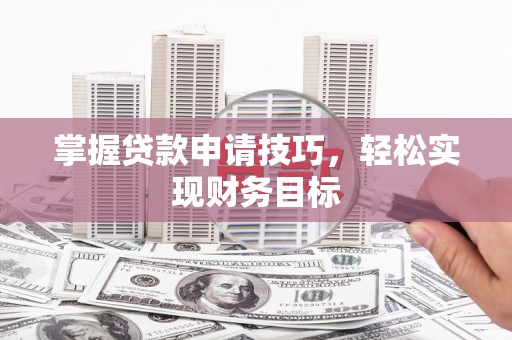 界首掌握贷款申请技巧，轻松实现财务目标