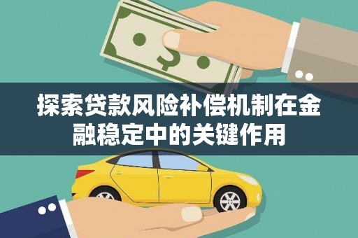 界首探索贷款风险补偿机制在金融稳定中的关键作用