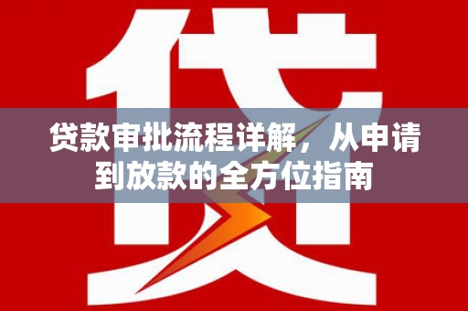 界首贷款审批流程详解，从申请到放款的全方位指南