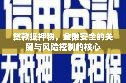 界首贷款抵押物，金融安全的关键与风险控制的核心