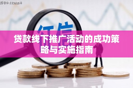 界首贷款线下推广活动的成功策略与实施指南