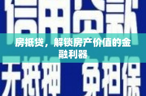 界首房抵贷，解锁房产价值的金融利器