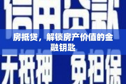 界首房抵贷，解锁房产价值的金融钥匙