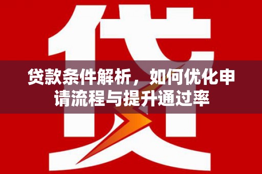 界首贷款条件解析，如何优化申请流程与提升通过率