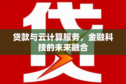 界首贷款与云计算服务，金融科技的未来融合