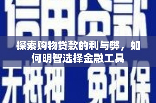 界首探索购物贷款的利与弊，如何明智选择金融工具