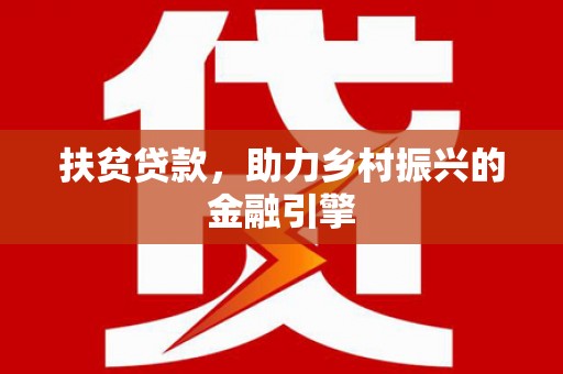 界首扶贫贷款，助力乡村振兴的金融引擎
