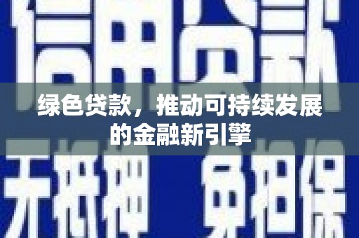 界首绿色贷款，推动可持续发展的金融新引擎