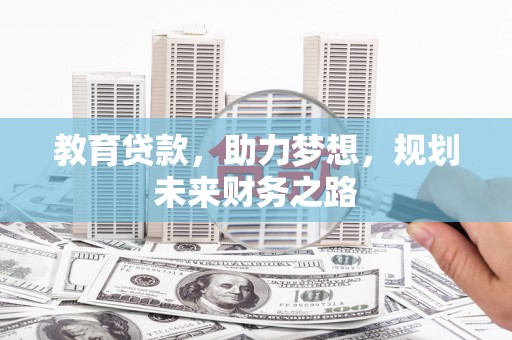 界首教育贷款，助力梦想，规划未来财务之路