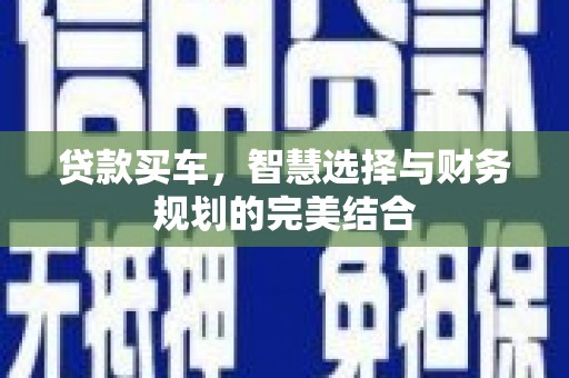 界首贷款买车，智慧选择与财务规划的完美结合