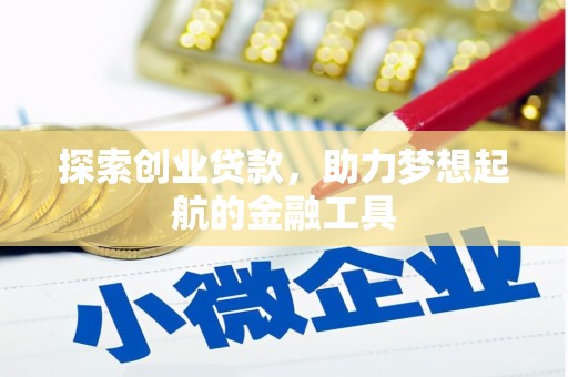 界首探索创业贷款，助力梦想起航的金融工具