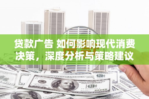 界首贷款广告 如何影响现代消费决策，深度分析与策略建议
