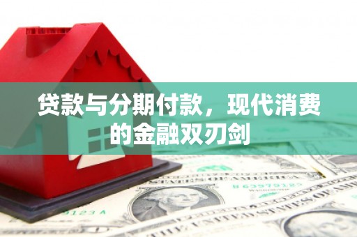 界首贷款与分期付款，现代消费的金融双刃剑