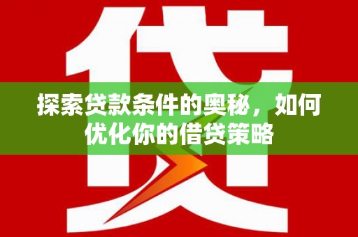 界首探索贷款条件的奥秘，如何优化你的借贷策略