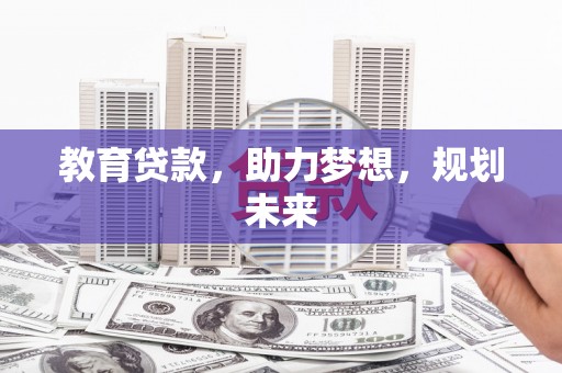 界首教育贷款，助力梦想，规划未来