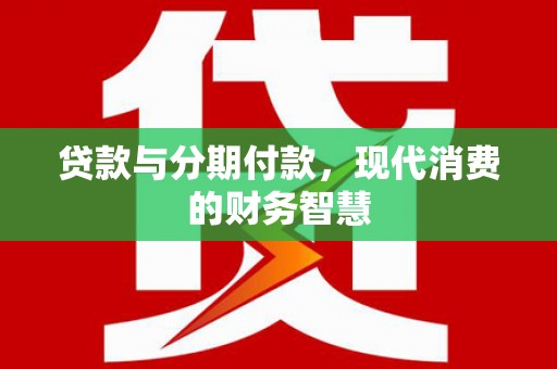 界首贷款与分期付款，现代消费的财务智慧