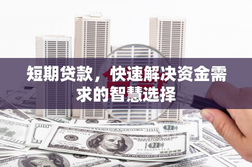 界首短期贷款，快速解决资金需求的智慧选择