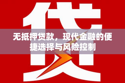 界首无抵押贷款，现代金融的便捷选择与风险控制