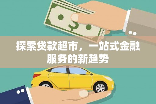 界首探索贷款超市，一站式金融服务的新趋势