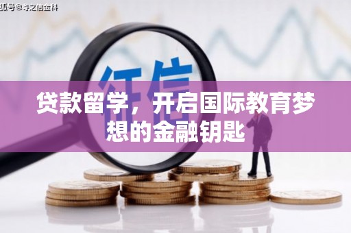 界首贷款留学，开启国际教育梦想的金融钥匙