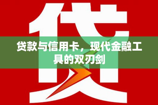 界首贷款与信用卡，现代金融工具的双刃剑