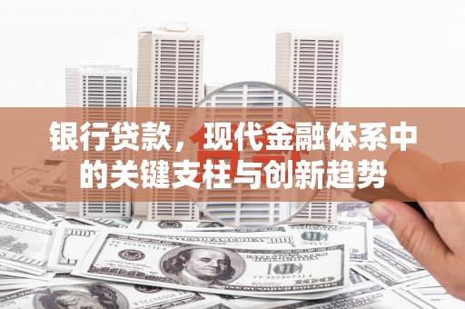 界首银行贷款，现代金融体系中的关键支柱与创新趋势