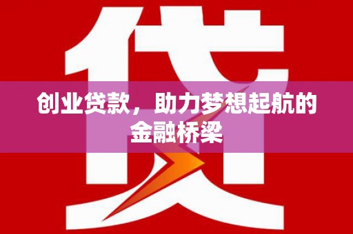 界首创业贷款，助力梦想起航的金融桥梁