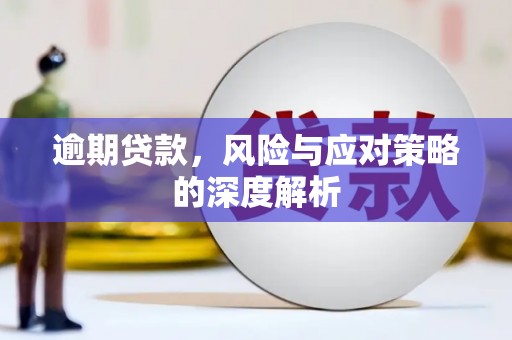 界首逾期贷款，风险与应对策略的深度解析